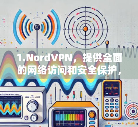 1.NordVPN，提供全面的网络访问和安全保护，支持223年最新的网络协议