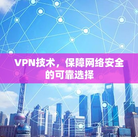 VPN技术，保障网络安全的可靠选择