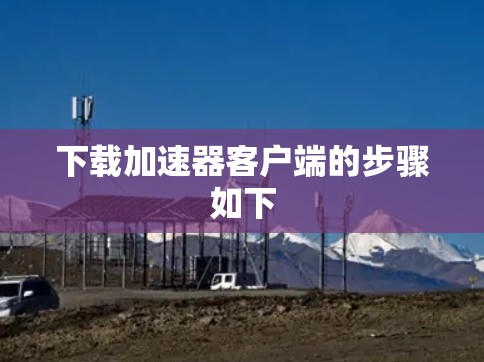 下载加速器客户端的步骤如下