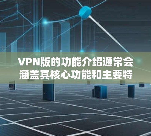 VPN版的功能介绍通常会涵盖其核心功能和主要特性，以满足用户对网络访问的需求。以下是常见的功能介绍
