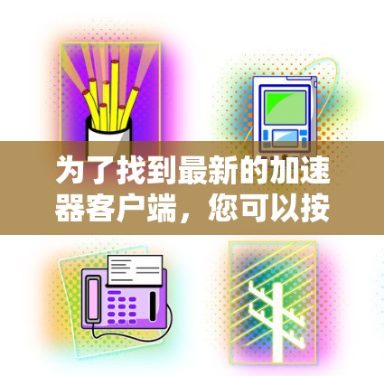 为了找到最新的加速器客户端，您可以按照以下步骤进行操作