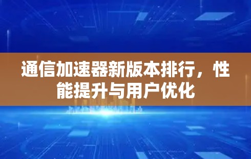 通信加速器新版本排行，性能提升与用户优化