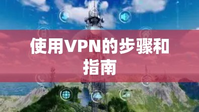 使用VPN的步骤和指南