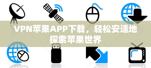VPN苹果APP下载，轻松安适地探索苹果世界