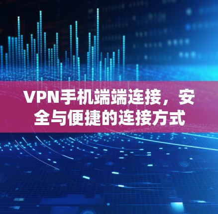 VPN手机端端连接，安全与便捷的连接方式