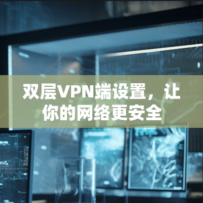 双层VPN端设置，让你的网络更安全