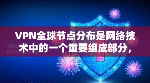 VPN全球节点分布是网络技术中的一个重要组成部分，它通过全球设备来实现网络加密和连接。以下是关于VPN全球节点分布的详细介绍