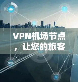 VPN机场节点，让您的旅客无忧出行