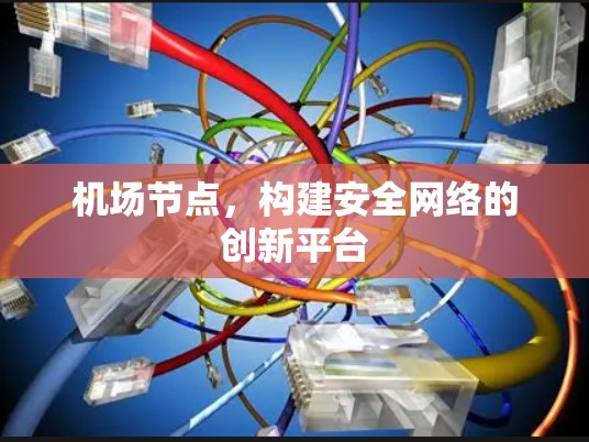 机场节点,构建安全网络的创新平台 机场节点,构建安全网络的创新平台
