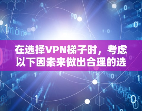 在选择VPN梯子时，考虑以下因素来做出合理的选择