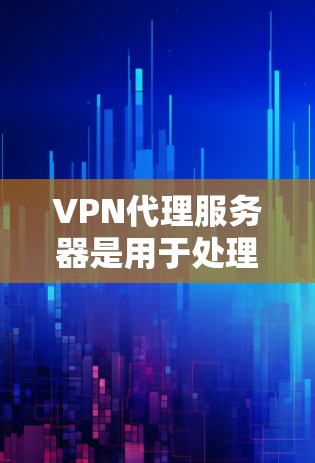 VPN代理服务器是用于处理VPN连接中的数据包加密、传输和存储的服务器。它们可以根据需求配置不同的协议和设置，以确保数据的安全和隐私。以下是一些关于VPN代理服务器连接的常见问题和解决方案