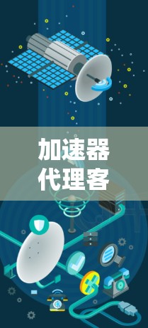 加速器代理客户端,让网络连接更顺畅 加速器代理客户端,让网络连接更顺畅