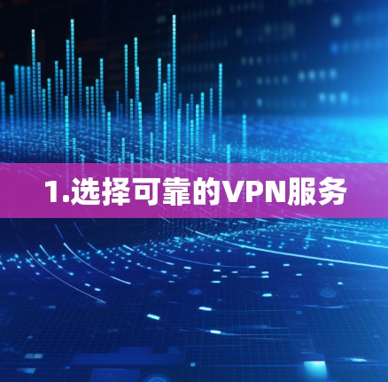 1.选择可靠的VPN服务