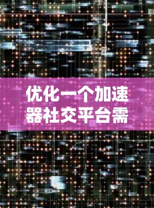 优化一个加速器社交平台需要综合考虑多个方面，以提升用户体验和功能效率。以下是一个结构化的优化建议