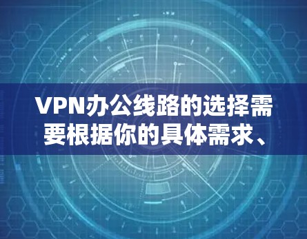 VPN办公线路的选择需要根据你的具体需求、使用频率以及设备类型来决定。以下是一些常见且可靠的VPN推荐,供你参考 VPN办公线路的选择需要根据你的具体需求、使用频率以及设备类型来决定。以下是一些常见且可靠的VPN推荐,供你参考