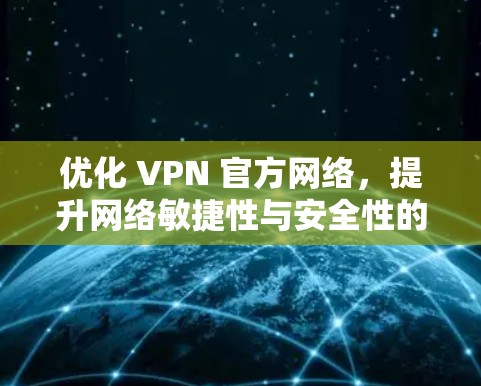 优化 VPN 官方网络，提升网络敏捷性与安全性的深入探讨
