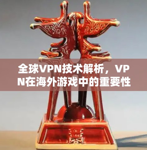 全球VPN技术解析，VPN在海外游戏中的重要性