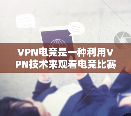 VPN电竞是一种利用VPN技术来观看电竞比赛的技术。以下是对该领域的一些详细说明