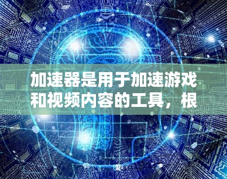 加速器是用于加速游戏和视频内容的工具，根据游戏平台和类型的不同，选择合适的加速器和数据转换工具至关重要。以下是对加速器的详细介绍