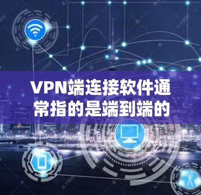 VPN端连接软件通常指的是端到端的VPN解决方案,即从电脑到服务器,而不是通过互联网连接。以下是一些常见的端到端VPN软件及其特点 VPN端连接软件通常指的是端到端的VPN解决方案,即从电脑到服务器,而不是通过互联网连接。以下是一些常见的端到端VPN软件及其特点
