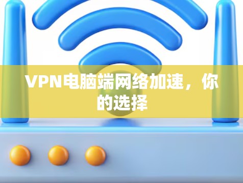 VPN电脑端网络加速,你的选择 VPN电脑端网络加速,你的选择
