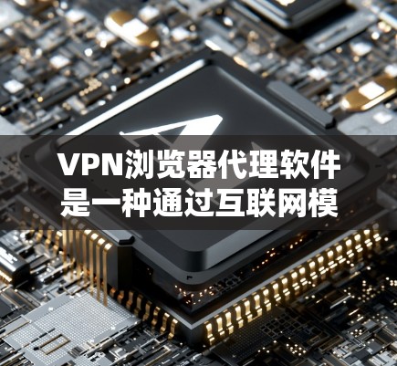 VPN浏览器代理软件是一种通过互联网模拟真实VPN服务器的技术,用于访问加密的安全网站。以下是使用该软件的详细步骤和关键点 VPN浏览器代理软件是一种通过互联网模拟真实VPN服务器的技术,用于访问加密的安全网站。以下是使用该软件的详细步骤和关键点