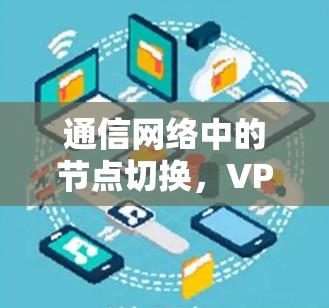 通信网络中的节点切换,VPN浏览器数据传输中的关键机制 通信网络中的节点切换,VPN浏览器数据传输中的关键机制