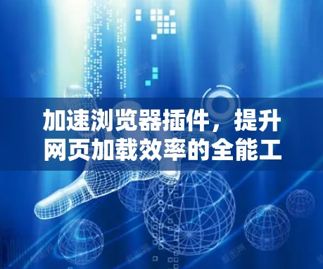 加速浏览器插件,提升网页加载效率的全能工具 加速浏览器插件,提升网页加载效率的全能工具