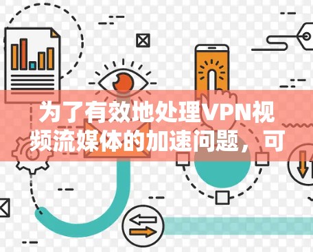为了有效地处理VPN视频流媒体的加速问题,可以从以下几个方面进行综合考虑和优化 为了有效地处理VPN视频流媒体的加速问题,可以从以下几个方面进行综合考虑和优化