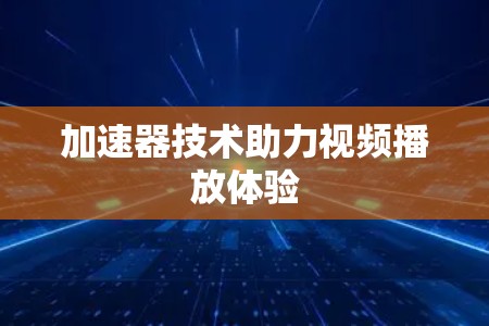 加速器技术助力视频播放体验 加速器技术助力视频播放体验