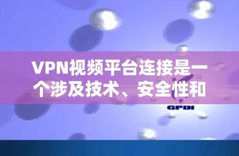 VPN视频平台连接是一个涉及技术、安全性和配置的问题,以下是一些步骤和注意事项,帮助您更好地连接到VPN服务 VPN视频平台连接是一个涉及技术、安全性和配置的问题,以下是一些步骤和注意事项,帮助您更好地连接到VPN服务