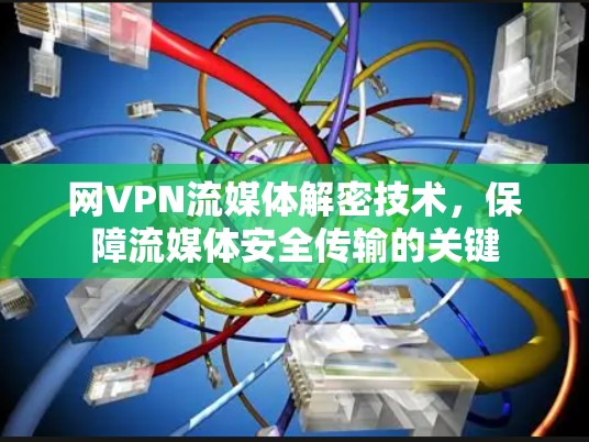 网VPN流媒体解密技术,保障流媒体安全传输的关键 网VPN流媒体解密技术,保障流媒体安全传输的关键