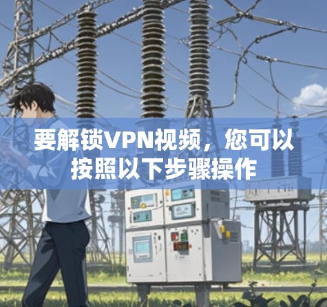 要解锁VPN视频,您可以按照以下步骤操作 要解锁VPN视频,您可以按照以下步骤操作