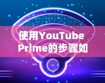 使用YouTube Prime的步骤如下