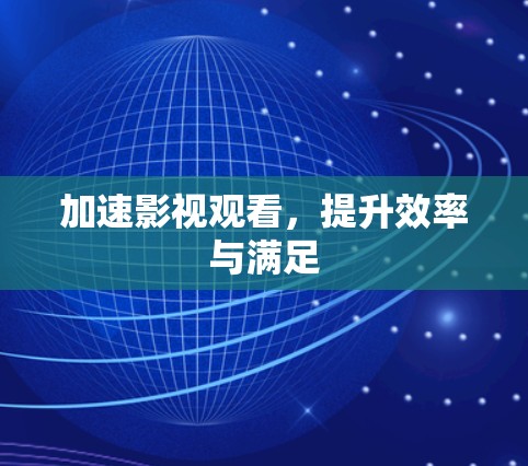 加速影视观看,提升效率与满足 加速影视观看,提升效率与满足