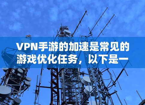 VPN手游的加速是常见的游戏优化任务,以下是一些常见的加速方案和方法,帮助你解决加速难题 VPN手游的加速是常见的游戏优化任务,以下是一些常见的加速方案和方法,帮助你解决加速难题