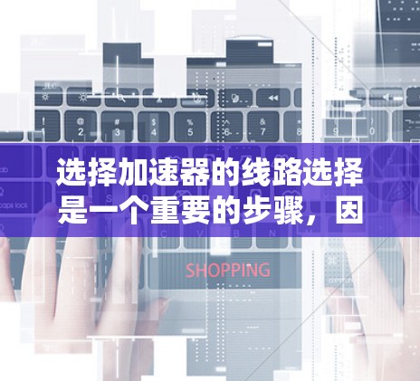 选择加速器的线路选择是一个重要的步骤,因为它能够直接影响游戏的加载速度和稳定性。以下是一些关键点和建议,帮助你更好地选择合适的加速器线路 选择加速器的线路选择是一个重要的步骤,因为它能够直接影响游戏的加载速度和稳定性。以下是一些关键点和建议,帮助你更好地选择合适的加速器线路