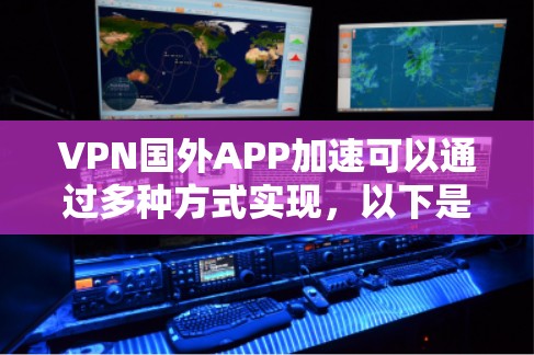 VPN国外APP加速可以通过多种方式实现,以下是一些方法和步骤 VPN国外APP加速可以通过多种方式实现,以下是一些方法和步骤