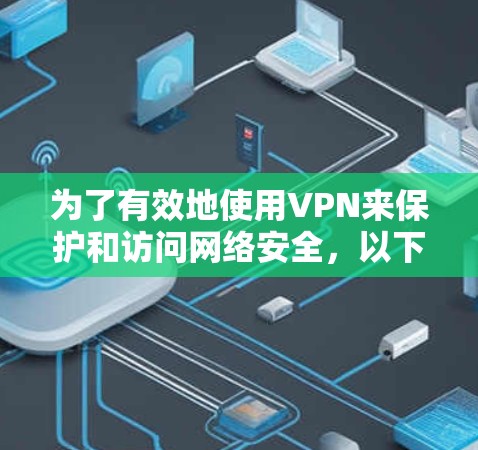为了有效地使用VPN来保护和访问网络安全,以下是一个分步指南 为了有效地使用VPN来保护和访问网络安全,以下是一个分步指南