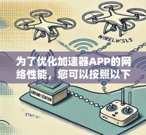 为了优化加速器APP的网络性能,您可以按照以下步骤进行调整和设置 为了优化加速器APP的网络性能,您可以按照以下步骤进行调整和设置