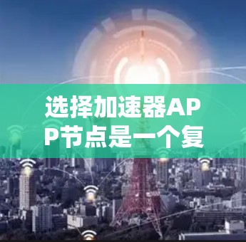 选择加速器APP节点是一个复杂的任务,需要综合考虑多个因素,权衡利弊,找到最适合你的节点。以下是一个有条理的步骤指南,帮助你做出明智的选择 选择加速器APP节点是一个复杂的任务,需要综合考虑多个因素,权衡利弊,找到最适合你的节点。以下是一个有条理的步骤指南,帮助你做出明智的选择
