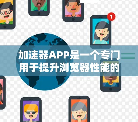 加速器APP是一个专门用于提升浏览器性能的工具,旨在帮助用户在不同环境下高效使用浏览器。以下是对加速器APP的详细分析 加速器APP是一个专门用于提升浏览器性能的工具,旨在帮助用户在不同环境下高效使用浏览器。以下是对加速器APP的详细分析