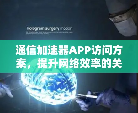 通信加速器APP访问方案,提升网络效率的关键 通信加速器APP访问方案,提升网络效率的关键