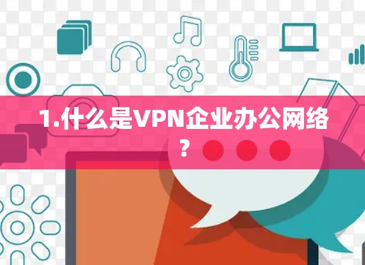 1.什么是VPN企业办公网络? 1.什么是VPN企业办公网络?