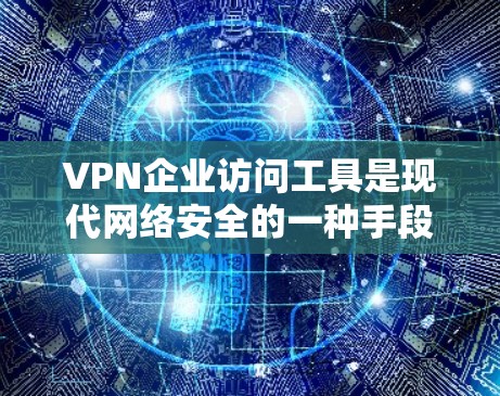 VPN企业访问工具是现代网络安全的一种手段，它们通过设立隔离点来隔离目标网络，阻止访问者直接访问目标地区的网络内容。以下是关于这些工具的逐步解释和答案