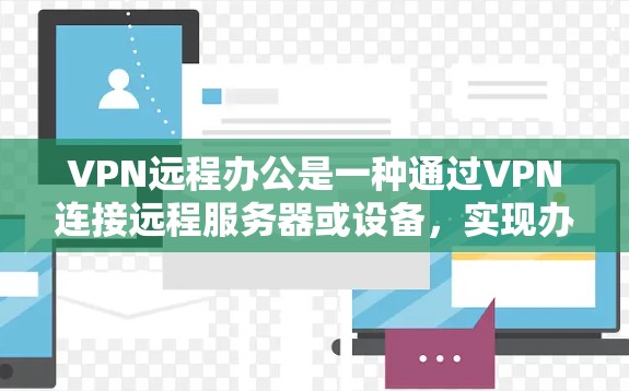 VPN远程办公是一种通过VPN连接远程服务器或设备,实现办公和学习的高效方式。以下是一些关键步骤和注意事项 VPN远程办公是一种通过VPN连接远程服务器或设备,实现办公和学习的高效方式。以下是一些关键步骤和注意事项