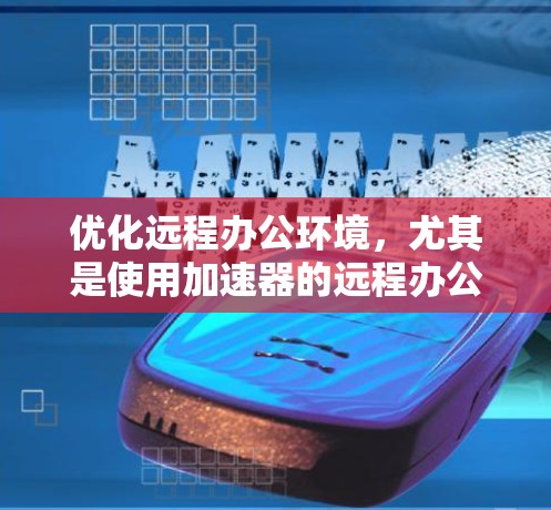 优化远程办公环境,尤其是使用加速器的远程办公解决方案,是一个高效且重要的步骤。以下是一个结构化的指南,帮助您更好地理解和应用加速器 优化远程办公环境,尤其是使用加速器的远程办公解决方案,是一个高效且重要的步骤。以下是一个结构化的指南,帮助您更好地理解和应用加速器