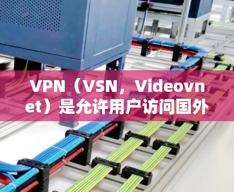 VPN(VSN,Videovnet)是允许用户访问国外网络服务的软件,用户通过VPN连接到目标服务器,并通过网络传输内容到目标服务器。通过VPN可以方便地观看国际课程、参加在线学习活动等 VPN(VSN,Videovnet)是允许用户访问国外网络服务的软件,用户通过VPN连接到目标服务器,并通过网络传输内容到目标服务器。通过VPN可以方便地观看国际课程、参加在线学习活动等