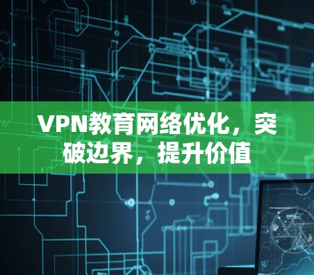 VPN教育网络优化,突破边界,提升价值 VPN教育网络优化,突破边界,提升价值