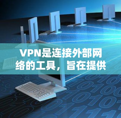 VPN是连接外部网络的工具,旨在提供安全、可靠的视频传输服务。以下是一个详细的步骤指南,帮助您学习和使用VPN VPN是连接外部网络的工具,旨在提供安全、可靠的视频传输服务。以下是一个详细的步骤指南,帮助您学习和使用VPN